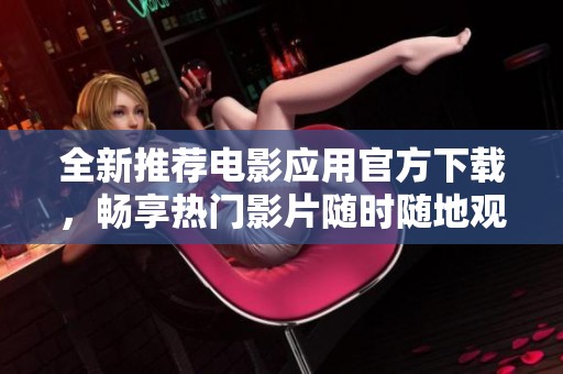 全新推荐电影应用官方下载，畅享热门影片随时随地观看