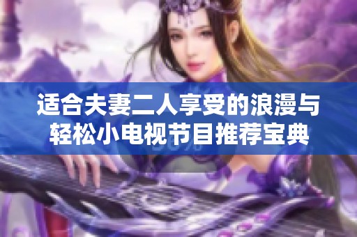 适合夫妻二人享受的浪漫与轻松小电视节目推荐宝典