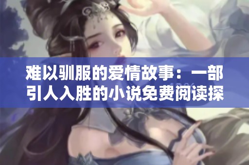 难以驯服的爱情故事：一部引人入胜的小说免费阅读探秘