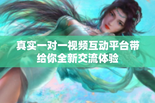 真实一对一视频互动平台带给你全新交流体验