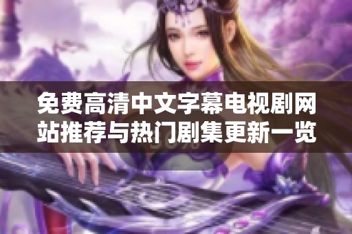 免费高清中文字幕电视剧网站推荐与热门剧集更新一览