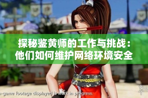 探秘鉴黄师的工作与挑战：他们如何维护网络环境安全