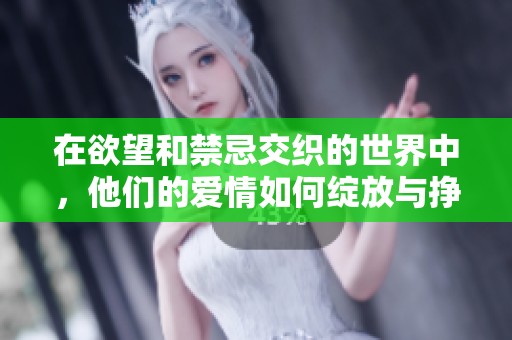 在欲望和禁忌交织的世界中，他们的爱情如何绽放与挣扎