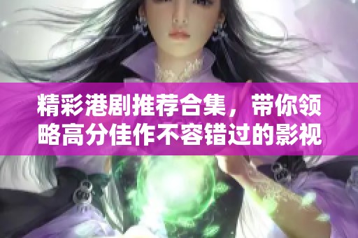 精彩港剧推荐合集，带你领略高分佳作不容错过的影视盛宴