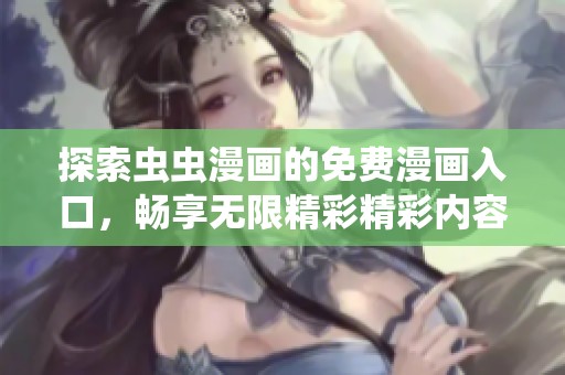 探索虫虫漫画的免费漫画入口，畅享无限精彩精彩内容秘境