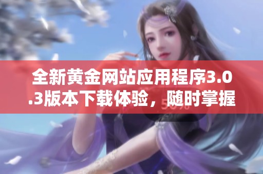 全新黄金网站应用程序3.0.3版本下载体验，随时掌握市场动态