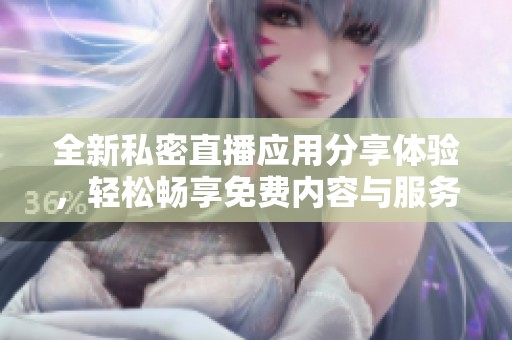 全新私密直播应用分享体验，轻松畅享免费内容与服务