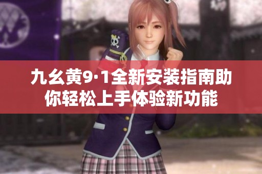 九幺黄9·1全新安装指南助你轻松上手体验新功能