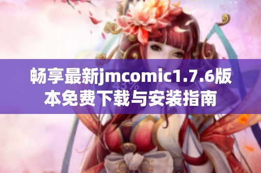 畅享最新jmcomic1.7.6版本免费下载与安装指南