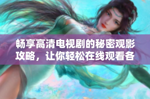 畅享高清电视剧的秘密观影攻略，让你轻松在线观看各种大片
