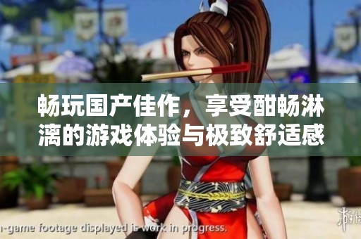 畅玩国产佳作，享受酣畅淋漓的游戏体验与极致舒适感