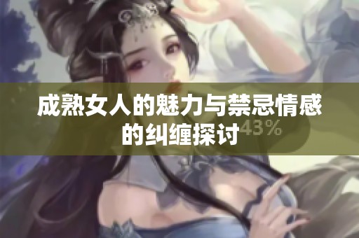 成熟女人的魅力与禁忌情感的纠缠探讨