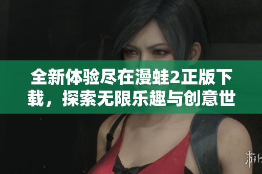 全新体验尽在漫蛙2正版下载，探索无限乐趣与创意世界！