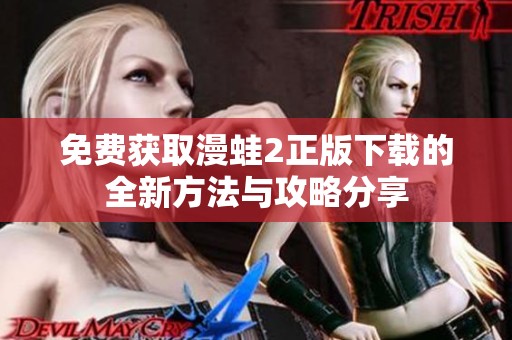 免费获取漫蛙2正版下载的全新方法与攻略分享
