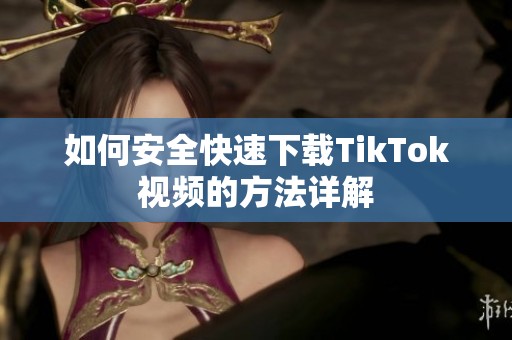 如何安全快速下载TikTok视频的方法详解