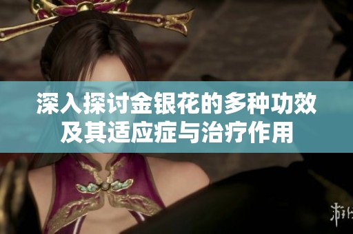 深入探讨金银花的多种功效及其适应症与治疗作用