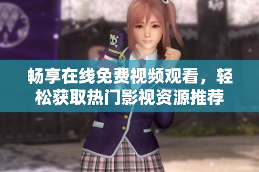 畅享在线免费视频观看，轻松获取热门影视资源推荐