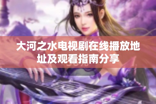 大河之水电视剧在线播放地址及观看指南分享