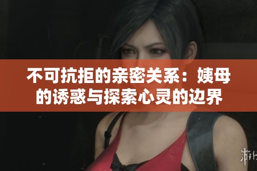 不可抗拒的亲密关系：姨母的诱惑与探索心灵的边界