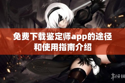 免费下载鉴定师app的途径和使用指南介绍