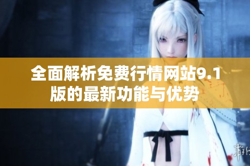 全面解析免费行情网站9.1版的最新功能与优势