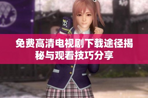 免费高清电视剧下载途径揭秘与观看技巧分享