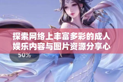 探索网络上丰富多彩的成人娱乐内容与图片资源分享心得