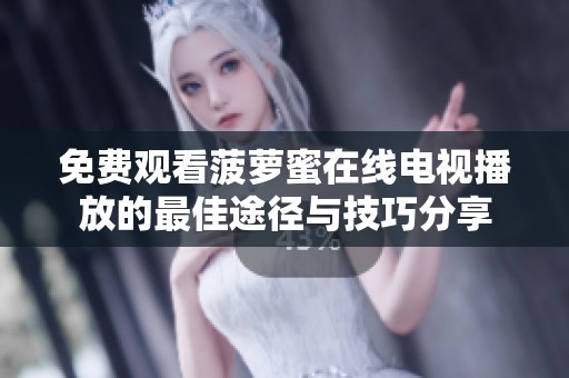 免费观看菠萝蜜在线电视播放的最佳途径与技巧分享