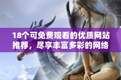 18个可免费观看的优质网站推荐，尽享丰富多彩的网络资源