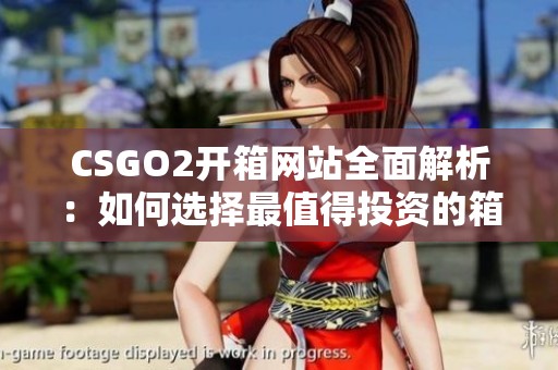 CSGO2开箱网站全面解析：如何选择最值得投资的箱子与皮肤