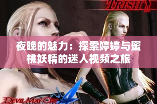 夜晚的魅力：探索婷婷与蜜桃妖精的迷人视频之旅