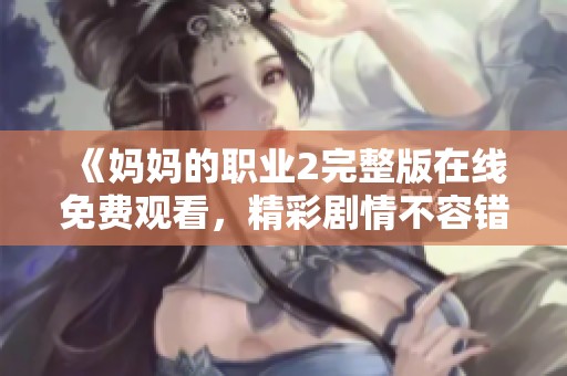 《妈妈的职业2完整版在线免费观看，精彩剧情不容错过》