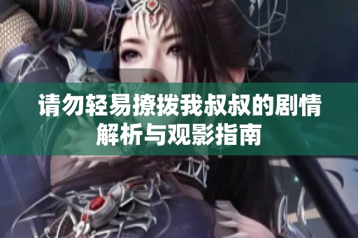 请勿轻易撩拨我叔叔的剧情解析与观影指南