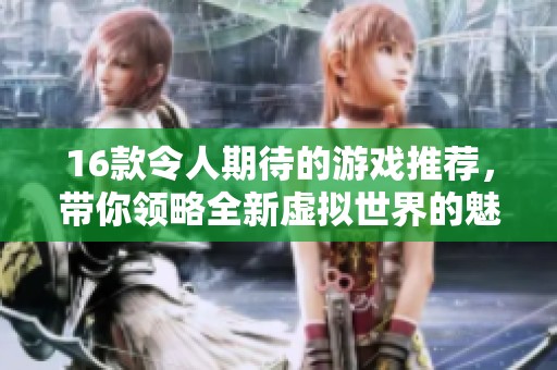16款令人期待的游戏推荐，带你领略全新虚拟世界的魅力与乐趣