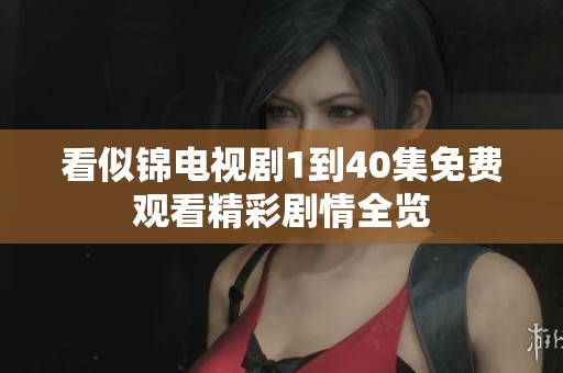 看似锦电视剧1到40集免费观看精彩剧情全览