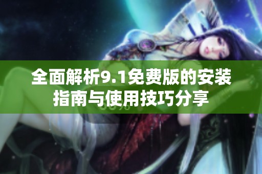 全面解析9.1免费版的安装指南与使用技巧分享