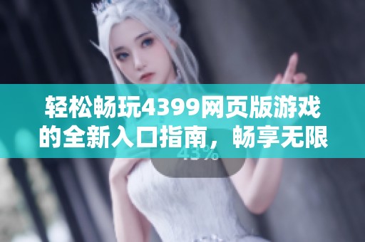 轻松畅玩4399网页版游戏的全新入口指南，畅享无限乐趣