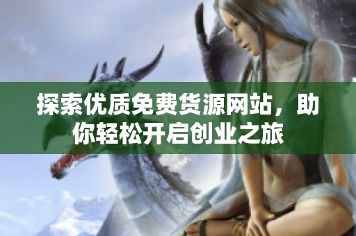 探索优质免费货源网站，助你轻松开启创业之旅