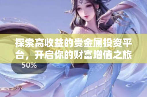 探索高收益的贵金属投资平台，开启你的财富增值之旅
