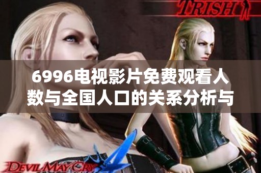6996电视影片免费观看人数与全国人口的关系分析与探讨