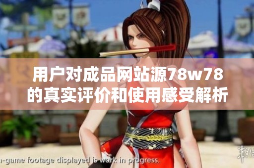 用户对成品网站源78w78的真实评价和使用感受解析