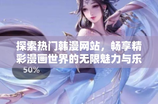 探索热门韩漫网站，畅享精彩漫画世界的无限魅力与乐趣