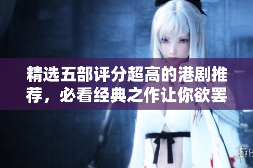 精选五部评分超高的港剧推荐，必看经典之作让你欲罢不能