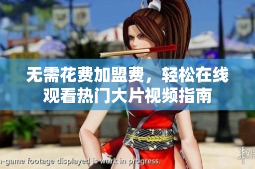 无需花费加盟费，轻松在线观看热门大片视频指南