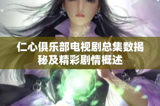 仁心俱乐部电视剧总集数揭秘及精彩剧情概述