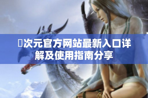 囧次元官方网站最新入口详解及使用指南分享