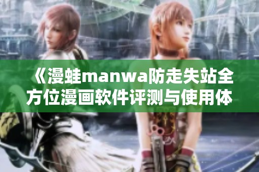《漫蛙manwa防走失站全方位漫画软件评测与使用体验分析》