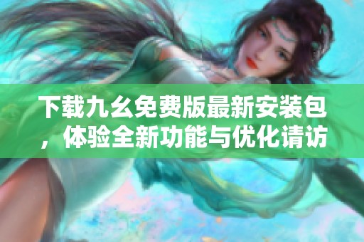下载九幺免费版最新安装包，体验全新功能与优化请访问这里