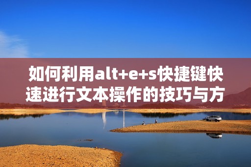 如何利用alt+e+s快捷键快速进行文本操作的技巧与方法