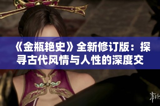 《金瓶艳史》全新修订版：探寻古代风情与人性的深度交织之旅